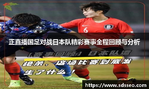 正直播国足对战日本队精彩赛事全程回顾与分析