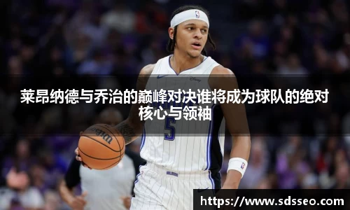 莱昂纳德与乔治的巅峰对决谁将成为球队的绝对核心与领袖