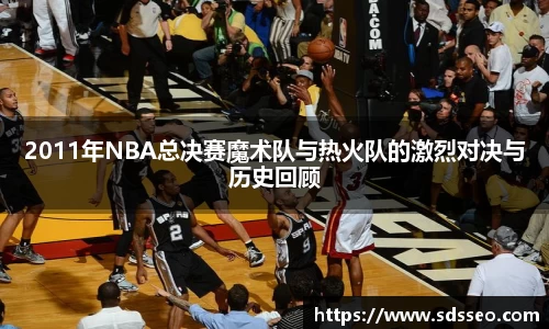 2011年NBA总决赛魔术队与热火队的激烈对决与历史回顾